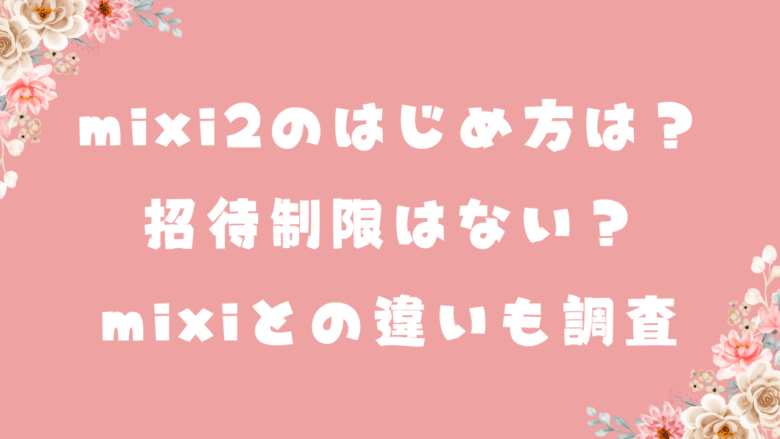 mixi2のはじめ方は？招待制限はない？mixiとの違いも調査！