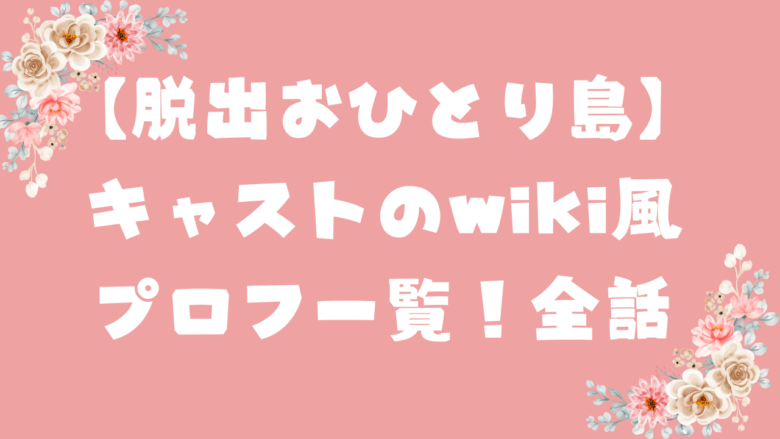 【脱出おひとり島】キャストのwiki風プロフ一覧！全話まとめ