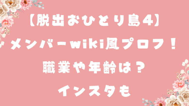 【脱出おひとり島4】メンバーのwiki風プロフ！職業や年齢は？インスタも