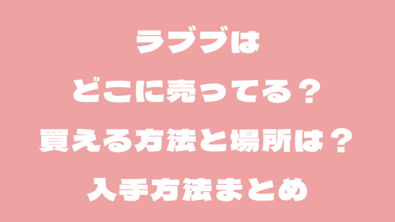 ラブブはどこに売ってる？買える方法と場所は？入手方法まとめ