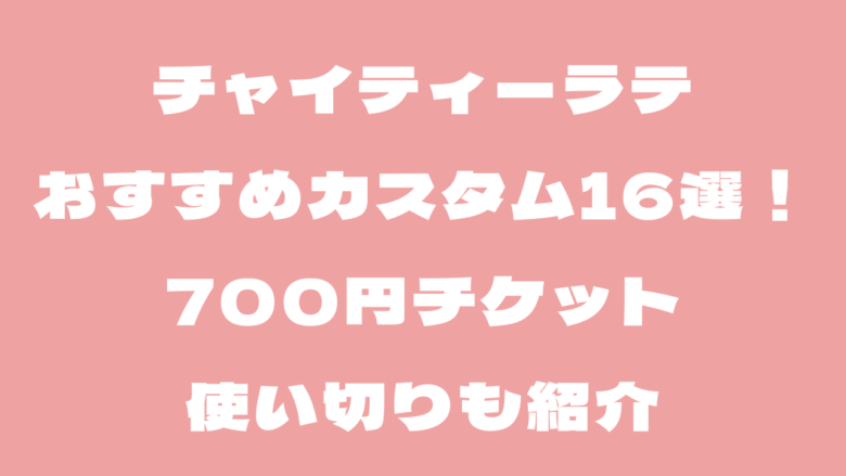 チャイティーラテのおすすめカスタム16選！700円チケット使い切りも