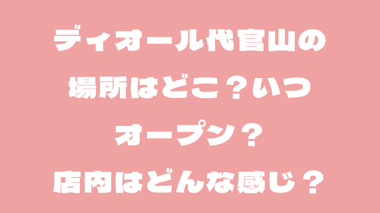 ディオール代官山の場所はどこ？いつオープン？店内はどんな感じ？