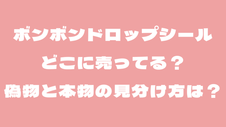 ボンボンドロップシールはどこに売ってる？偽物と本物の見分け方は？