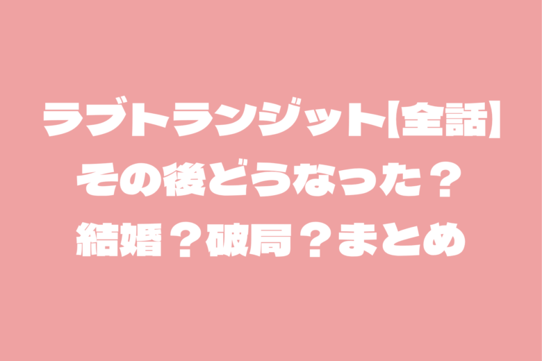【ラブトランジット全話】その後はどうなった？結婚？破局？まとめ