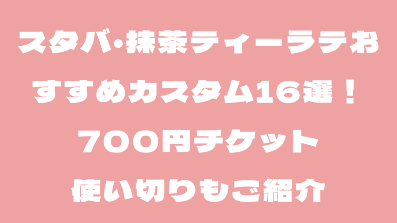 スタバ・抹茶ティーラテのおすすめカスタム16選！700円チケット使い切りも
